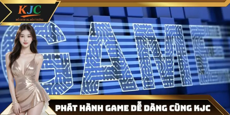 Phát hành game dễ dàng hơn bao giờ hết khi đồng hành cùng KJC